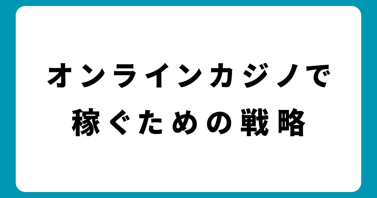 オンラインカジノで稼ぐための効果的な戦略と注意点